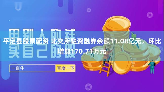 平定县股票配资 北交所融资融券余额11.08亿元，环比增加170.71万元