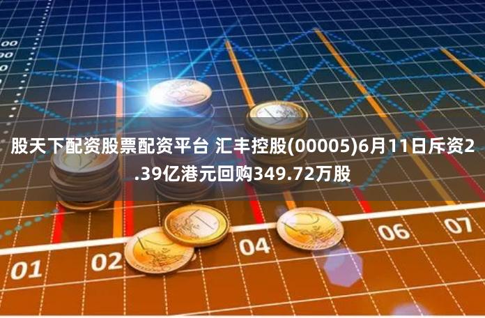 股天下配资股票配资平台 汇丰控股(00005)6月11日斥资2.39亿港元回购349.72万股