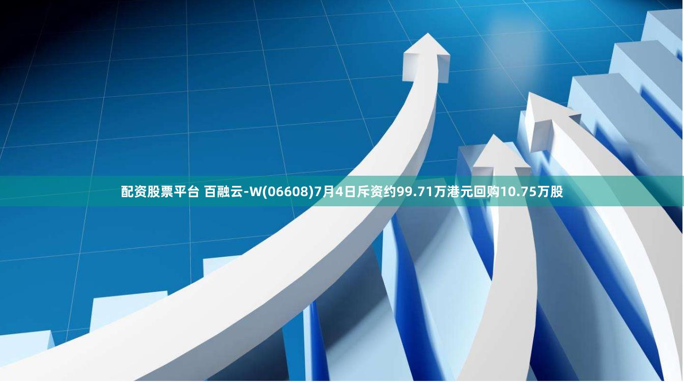 配资股票平台 百融云-W(06608)7月4日斥资约99.71万港元回购10.75万股