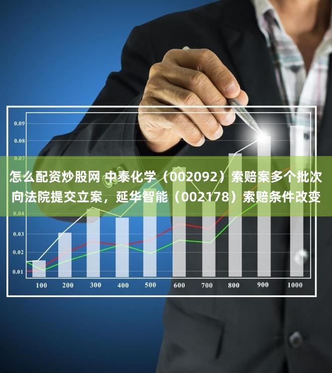 怎么配资炒股网 中泰化学（002092）索赔案多个批次向法院提交立案，延华智能（002178）索赔条件改变