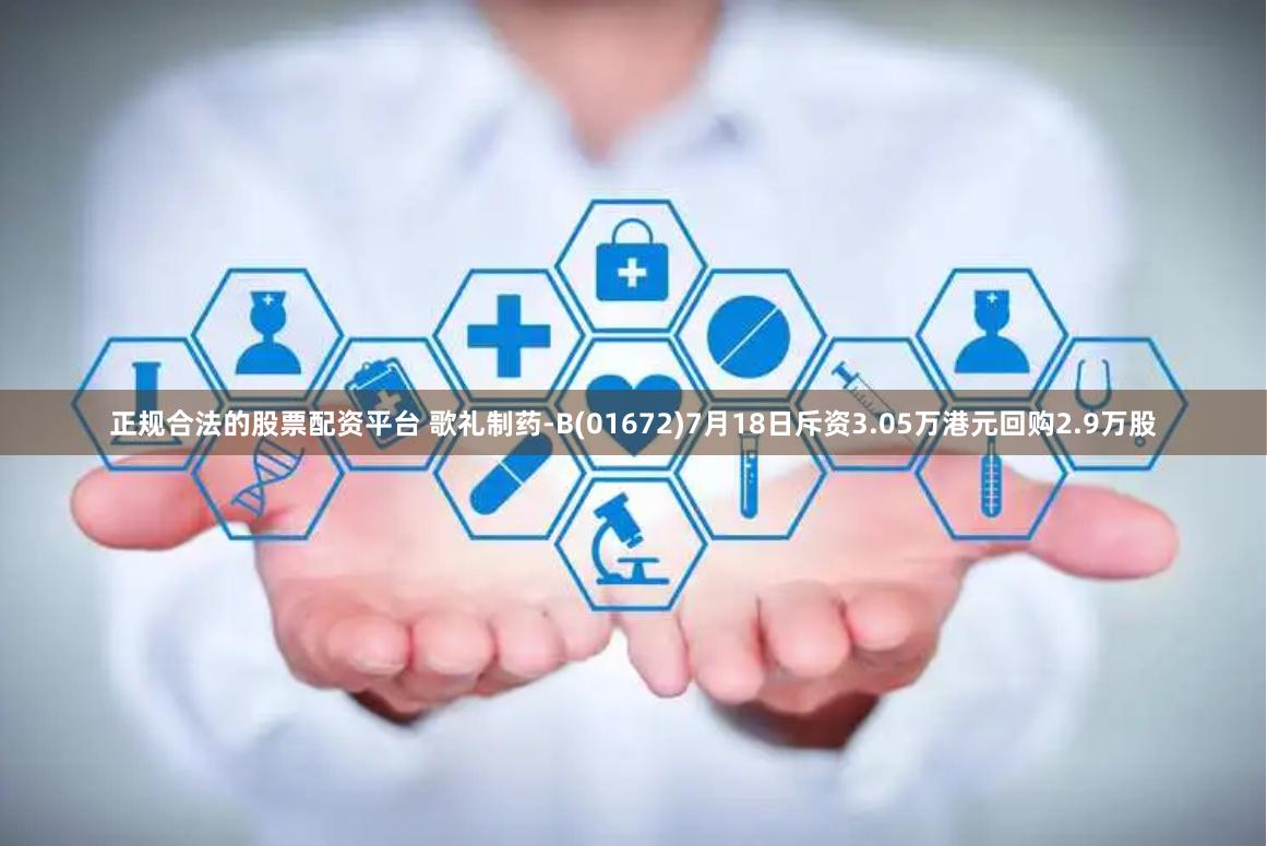 正规合法的股票配资平台 歌礼制药-B(01672)7月18日斥资3.05万港元回购2.9万股