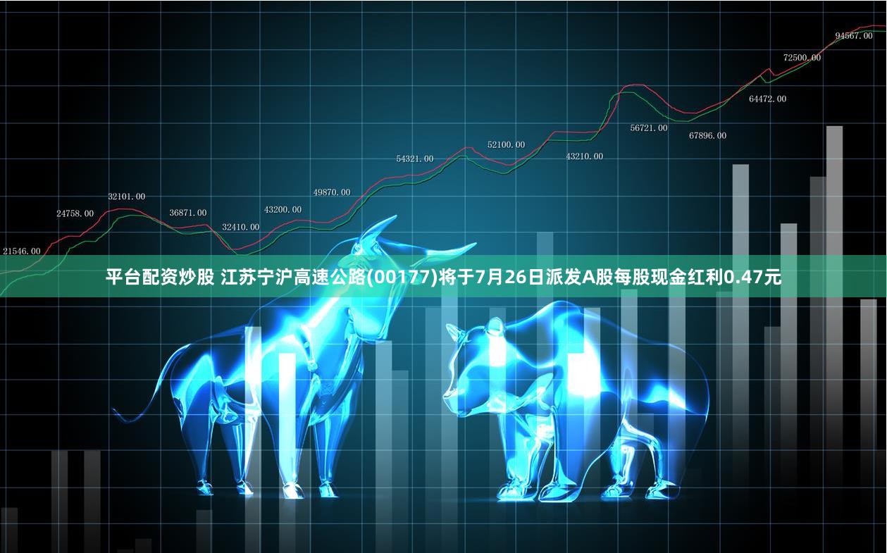 平台配资炒股 江苏宁沪高速公路(00177)将于7月26日派发A股每股现金红利0.47元