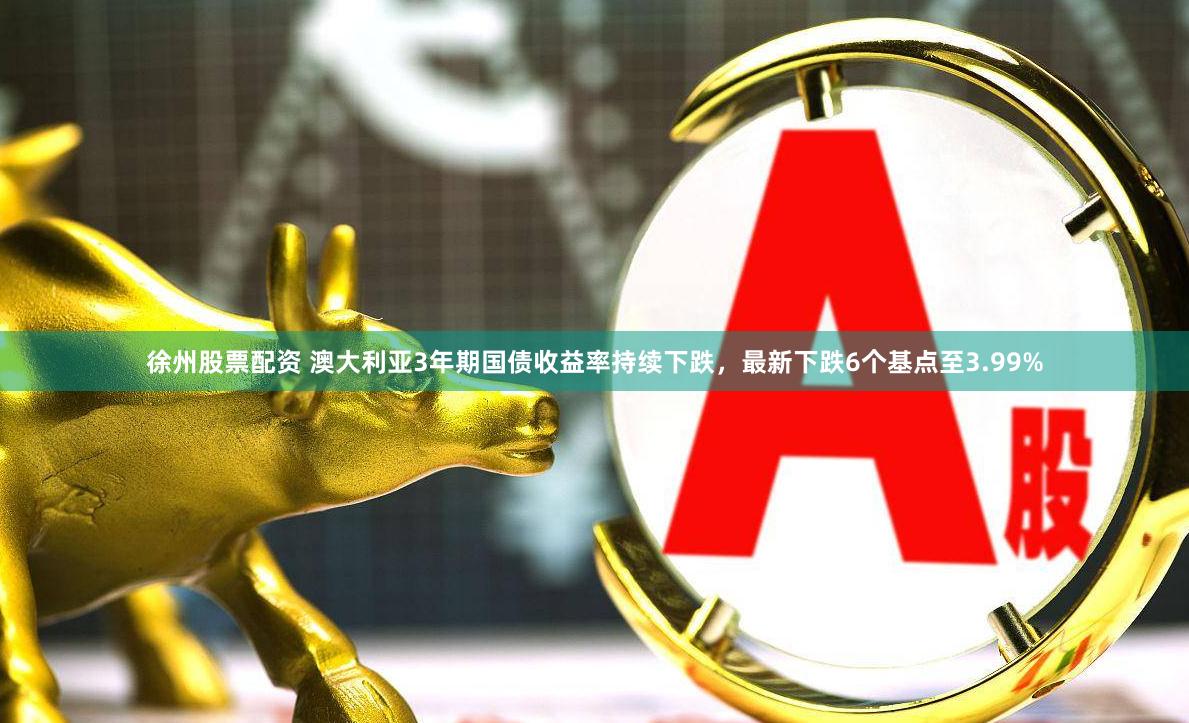 徐州股票配资 澳大利亚3年期国债收益率持续下跌，最新下跌6个基点至3.99%