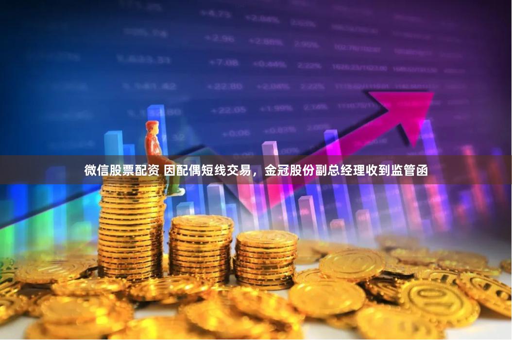 微信股票配资 因配偶短线交易，金冠股份副总经理收到监管函