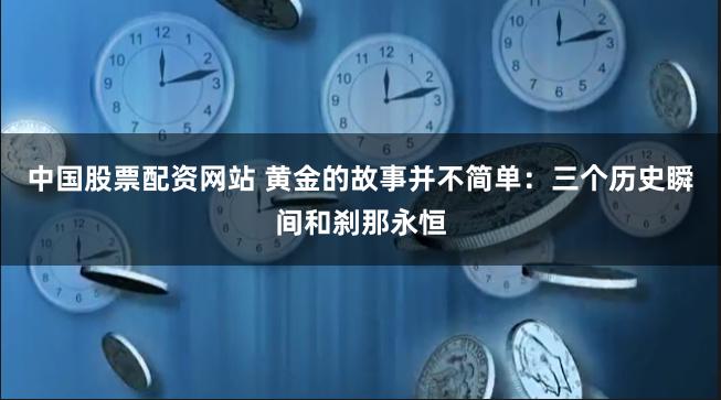 中国股票配资网站 黄金的故事并不简单：三个历史瞬间和刹那永恒