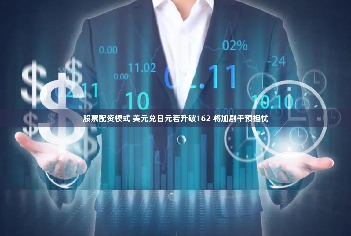 股票配资模式 美元兑日元若升破162 将加剧干预担忧
