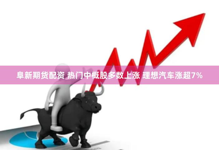 阜新期货配资 热门中概股多数上涨 理想汽车涨超7%
