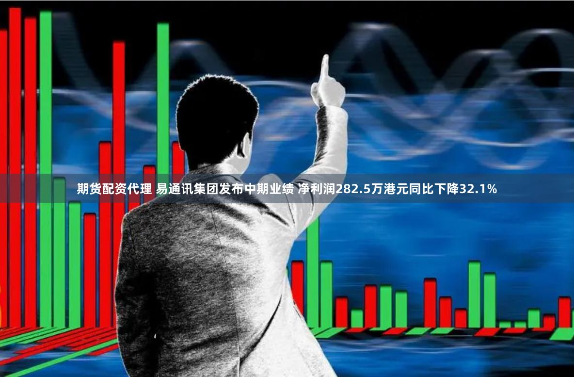 期货配资代理 易通讯集团发布中期业绩 净利润282.5万港元同比下降32.1%