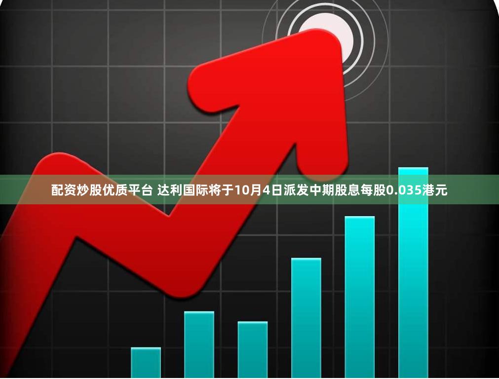 配资炒股优质平台 达利国际将于10月4日派发中期股息每股0.035港元