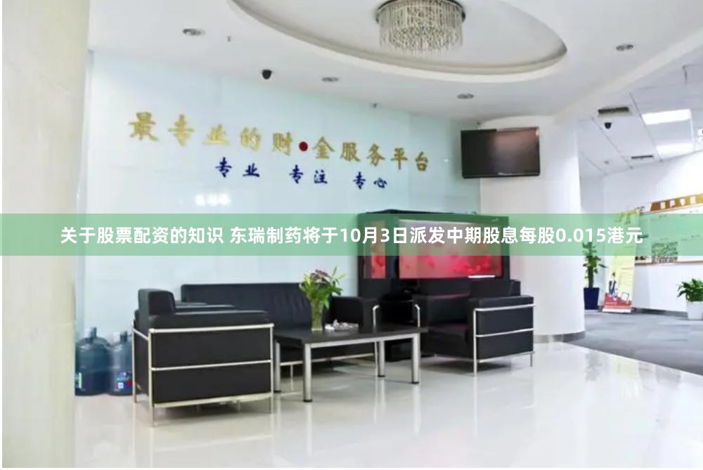 关于股票配资的知识 东瑞制药将于10月3日派发中期股息每股0.015港元