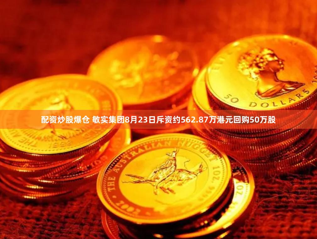 配资炒股爆仓 敏实集团8月23日斥资约562.87万港元回购50万股