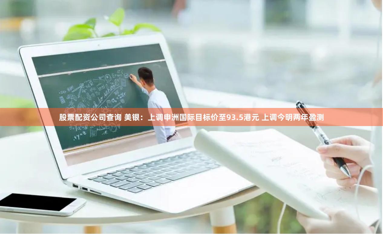 股票配资公司查询 美银：上调申洲国际目标价至93.5港元 上调今明两年盈测