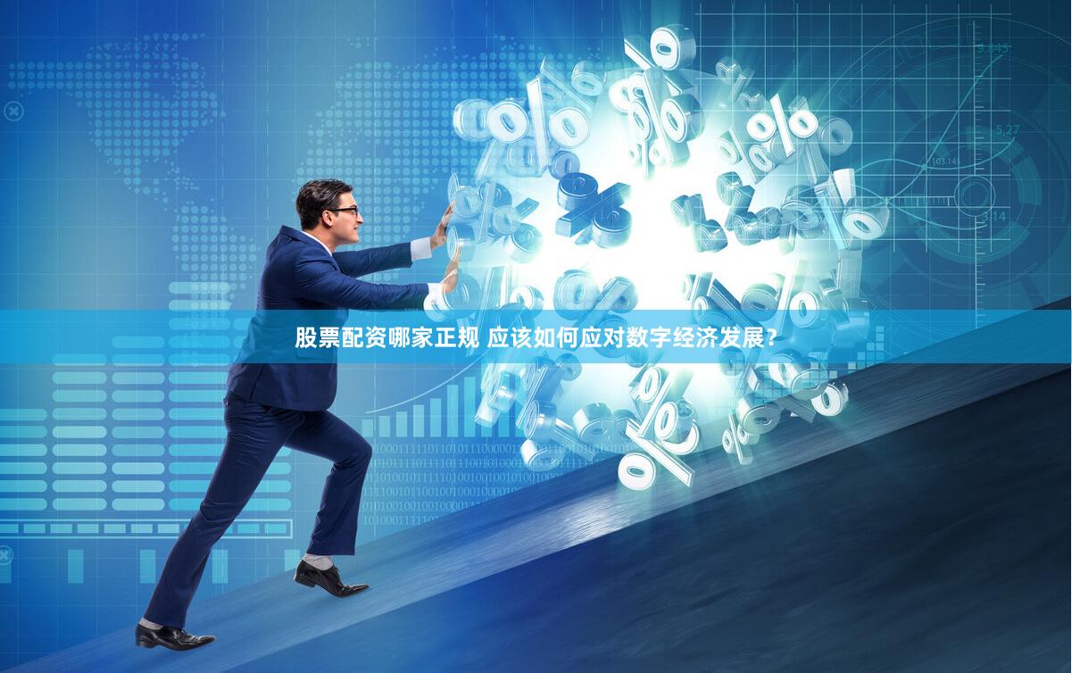 股票配资哪家正规 应该如何应对数字经济发展？