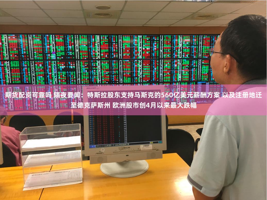 期货配资可靠吗 隔夜要闻：特斯拉股东支持马斯克的560亿美元薪酬方案 以及注册地迁至德克萨斯州 欧洲股市创4月以来最大跌幅