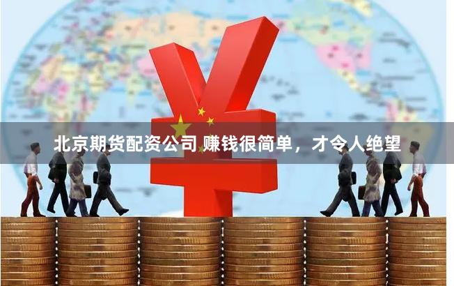 北京期货配资公司 赚钱很简单，才令人绝望