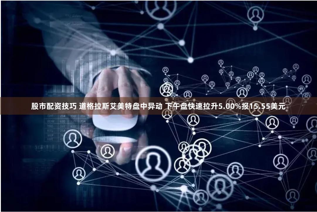 股市配资技巧 道格拉斯艾美特盘中异动 下午盘快速拉升5.00%报15.55美元