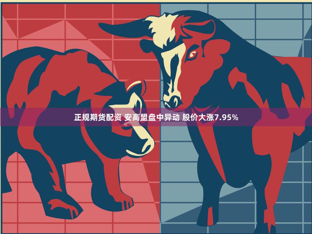 正规期货配资 安高盟盘中异动 股价大涨7.95%