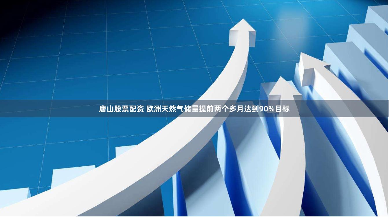 唐山股票配资 欧洲天然气储量提前两个多月达到90%目标