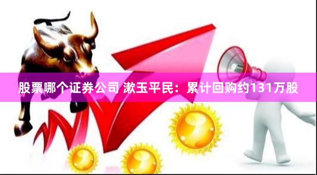 股票哪个证券公司 漱玉平民：累计回购约131万股