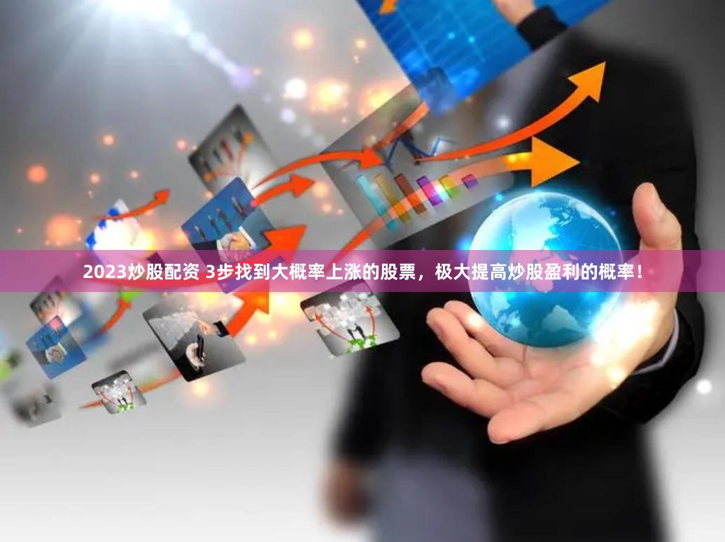 2023炒股配资 3步找到大概率上涨的股票，极大提高炒股盈利的概率！