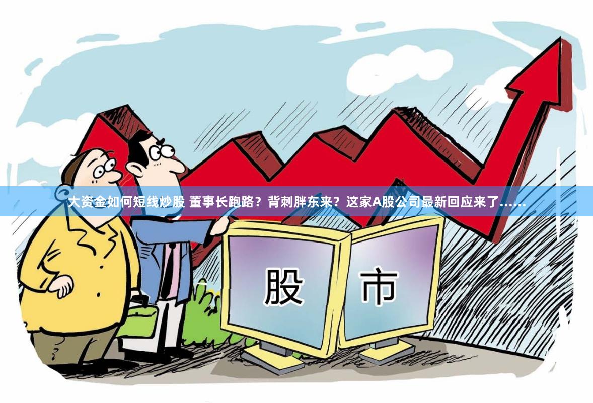 大资金如何短线炒股 董事长跑路？背刺胖东来？这家A股公司最新回应来了......