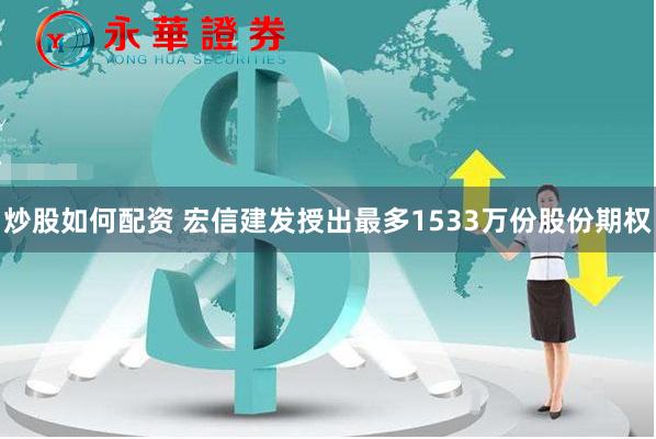 炒股如何配资 宏信建发授出最多1533万份股份期权