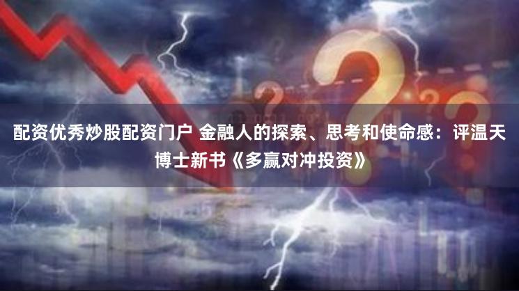配资优秀炒股配资门户 金融人的探索、思考和使命感：评温天博士新书《多赢对冲投资》