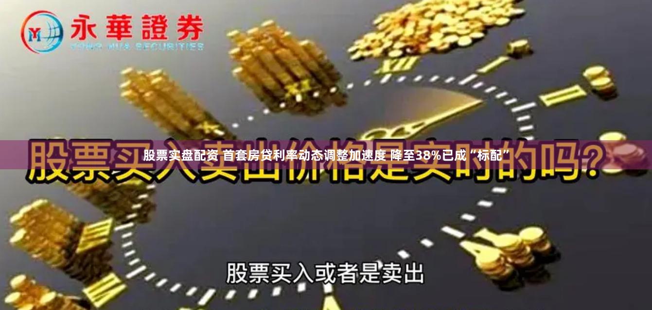 股票实盘配资 首套房贷利率动态调整加速度 降至38%已成“标配”