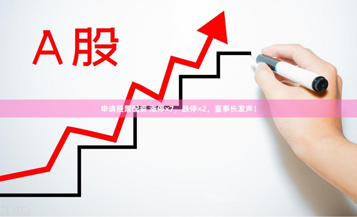 申请股票配资 涨停×7，跌停×2，董事长发声！