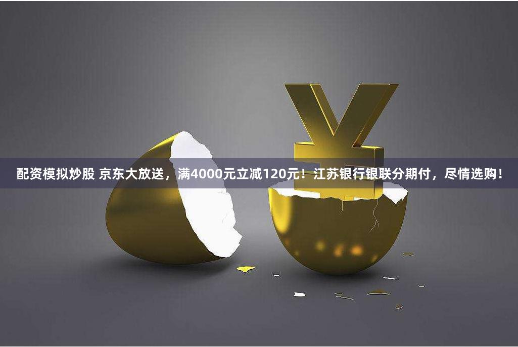 配资模拟炒股 京东大放送，满4000元立减120元！江苏银行银联分期付，尽情选购！