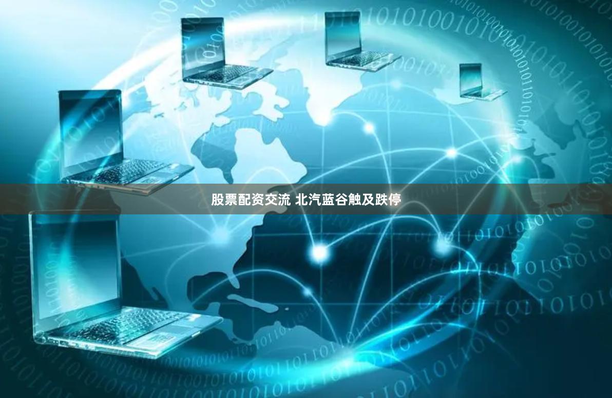 股票配资交流 北汽蓝谷触及跌停