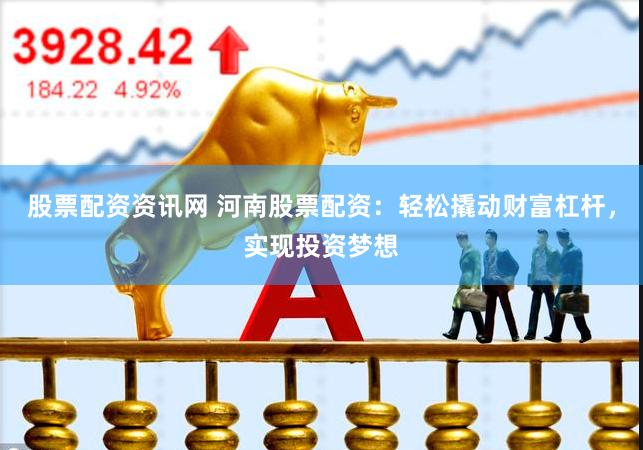 股票配资资讯网 河南股票配资：轻松撬动财富杠杆，实现投资梦想