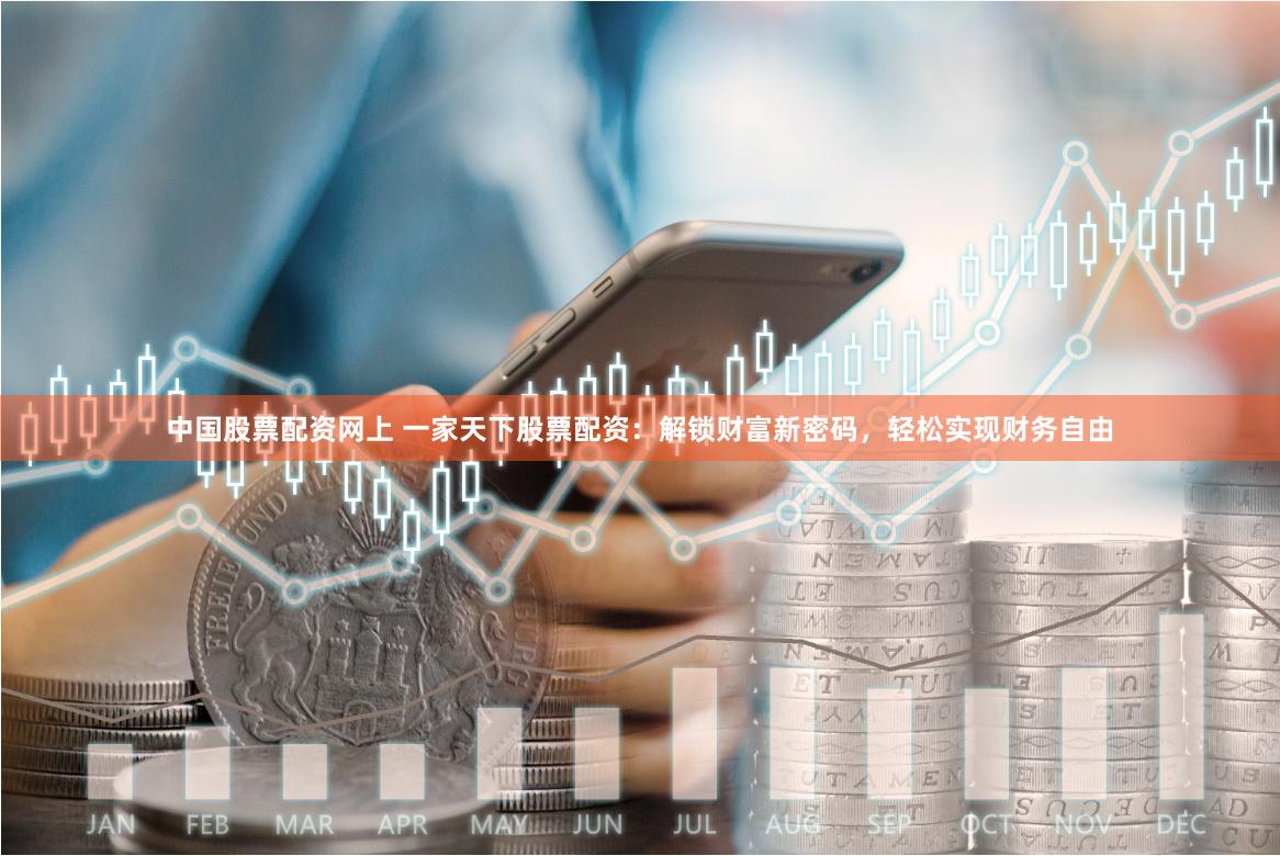 中国股票配资网上 一家天下股票配资：解锁财富新密码，轻松实现财务自由