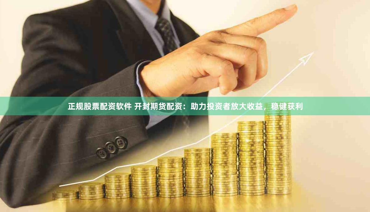 正规股票配资软件 开封期货配资：助力投资者放大收益，稳健获利