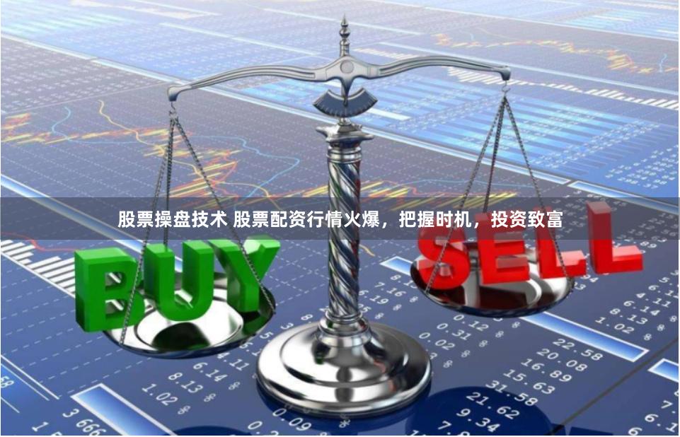 股票操盘技术 股票配资行情火爆，把握时机，投资致富