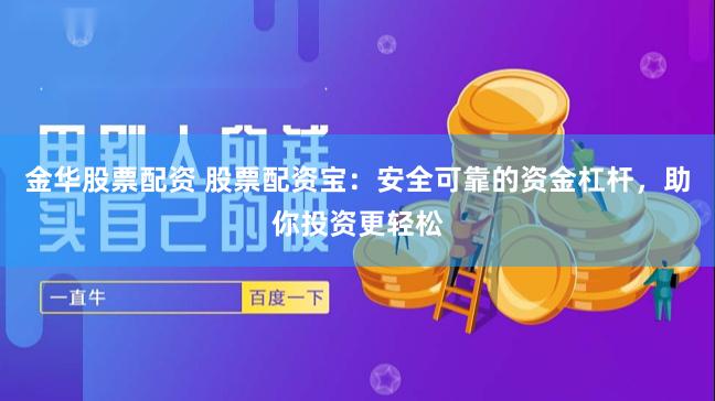 金华股票配资 股票配资宝：安全可靠的资金杠杆，助你投资更轻松