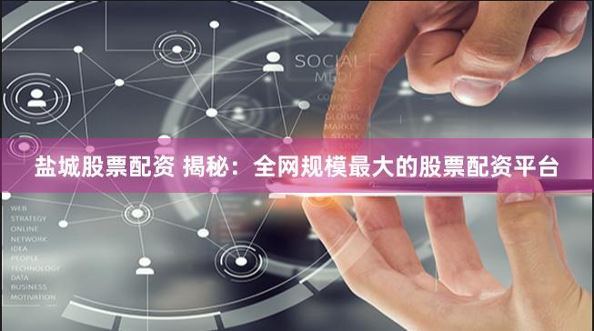 盐城股票配资 揭秘：全网规模最大的股票配资平台