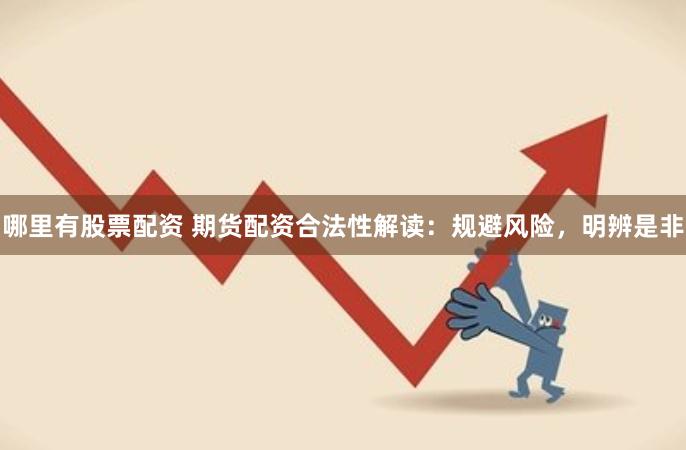 哪里有股票配资 期货配资合法性解读：规避风险，明辨是非