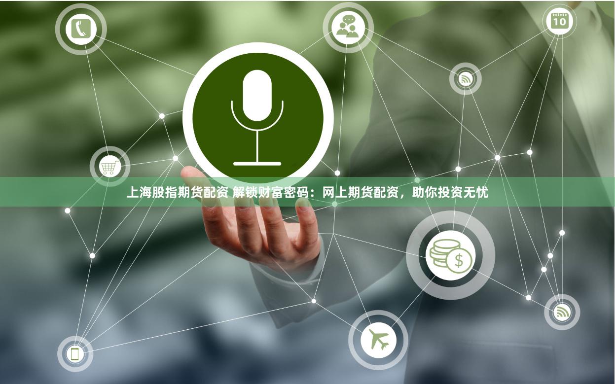 上海股指期货配资 解锁财富密码：网上期货配资，助你投资无忧