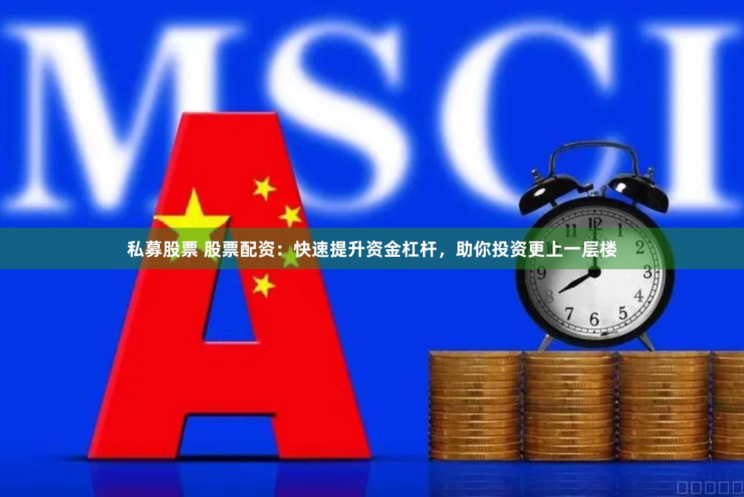 私募股票 股票配资：快速提升资金杠杆，助你投资更上一层楼