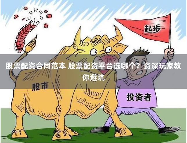 股票配资合同范本 股票配资平台选哪个？资深玩家教你避坑