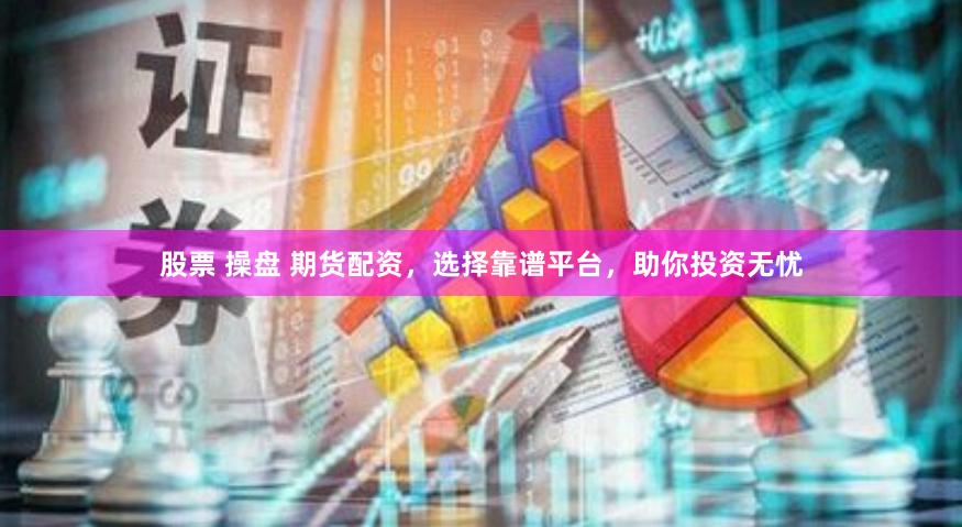 股票 操盘 期货配资，选择靠谱平台，助你投资无忧
