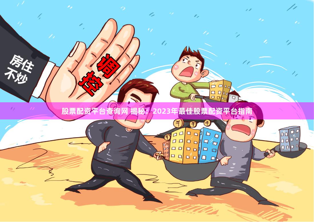 股票配资平台查询网 揭秘：2023年最佳股票配资平台指南