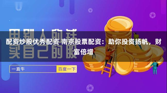 配资炒股优秀配资 南京股票配资：助你投资扬帆，财富倍增