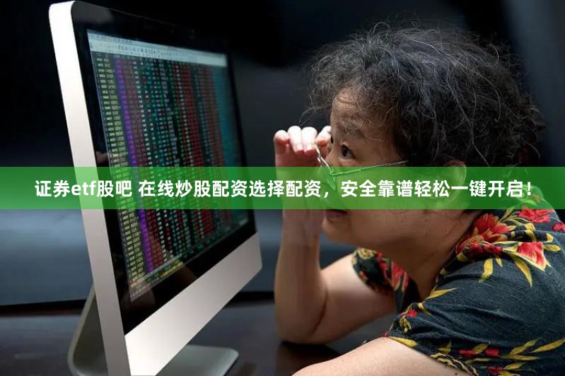 证券etf股吧 在线炒股配资选择配资，安全靠谱轻松一键开启！