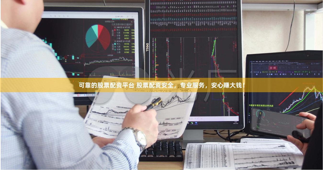 可靠的股票配资平台 股票配资安全，专业服务，安心赚大钱！