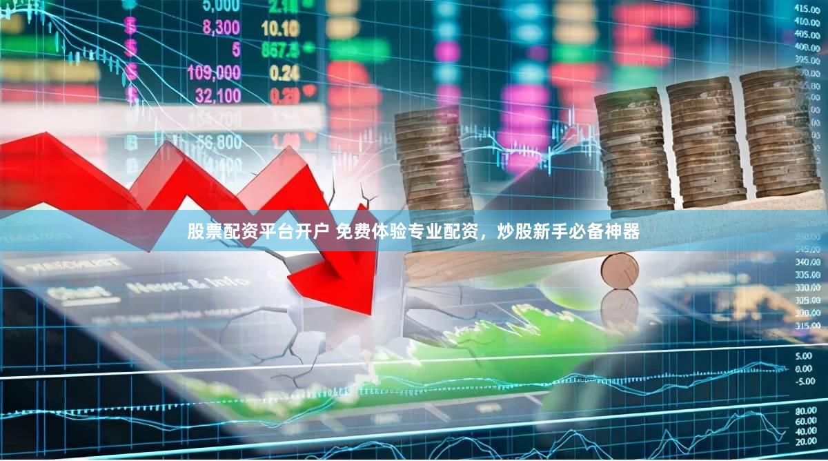 股票配资平台开户 免费体验专业配资，炒股新手必备神器