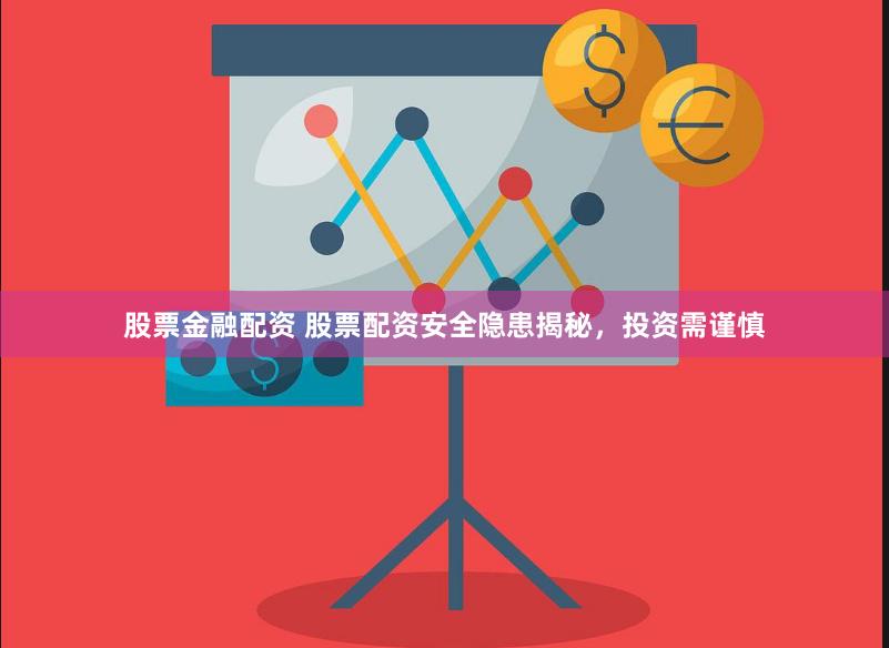 股票金融配资 股票配资安全隐患揭秘，投资需谨慎