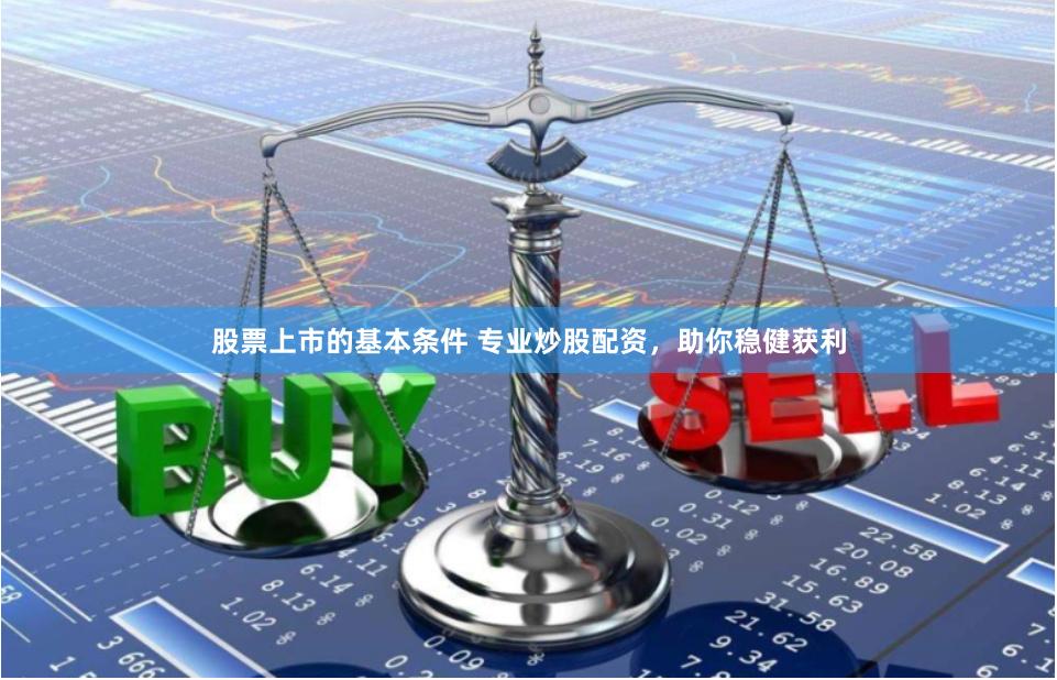 股票上市的基本条件 专业炒股配资，助你稳健获利
