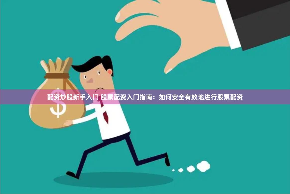 配资炒股新手入门 股票配资入门指南：如何安全有效地进行股票配资